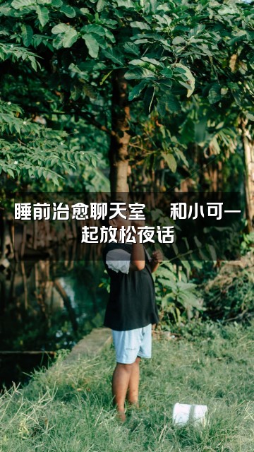 抖音助眠小可视频封面：睡前治愈聊天室💬和小可一起放松夜话